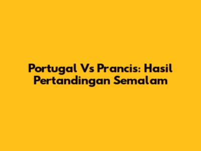 Portugal Vs Prancis: Hasil Pertandingan Semalam