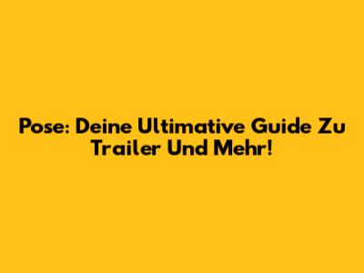 Pose: Deine Ultimative Guide Zu Trailer Und Mehr!