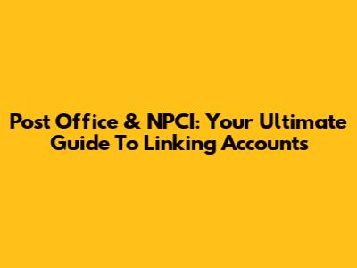 Post Office & NPCI: Your Ultimate Guide To Linking Accounts