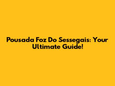 Pousada Foz Do Sessegais: Your Ultimate Guide!