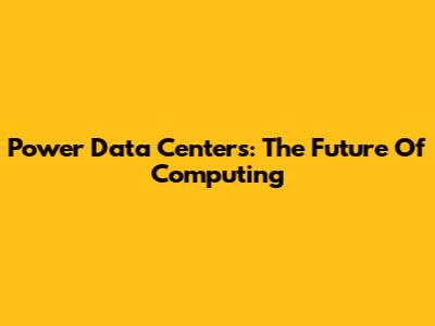 Power Data Centers: The Future Of Computing