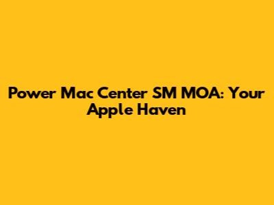 Power Mac Center SM MOA: Your Apple Haven