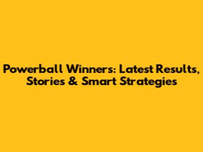 Powerball Winners: Latest Results, Stories & Smart Strategies