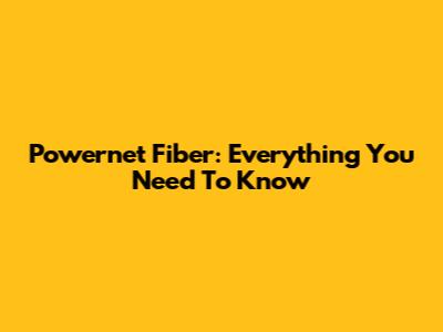 Powernet Fiber: Everything You Need To Know
