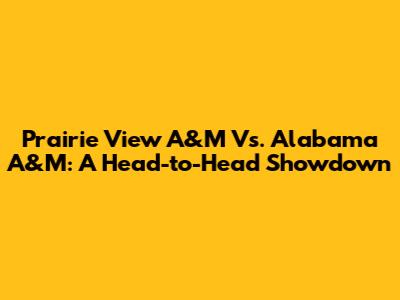 Prairie View A&M Vs. Alabama A&M: A Head-to-Head Showdown