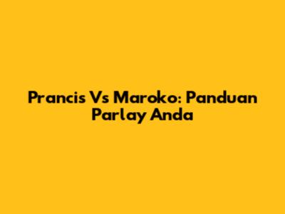 Prancis Vs Maroko: Panduan Parlay Anda