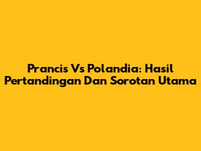 Prancis Vs Polandia: Hasil Pertandingan Dan Sorotan Utama