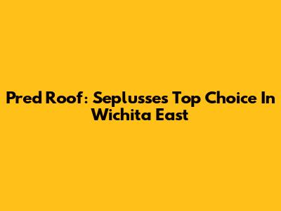 Pred Roof: Seplusse's Top Choice In Wichita East