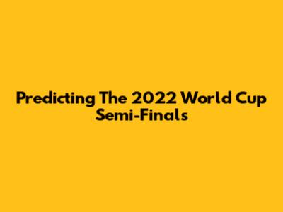 Predicting The 2022 World Cup Semi-Finals