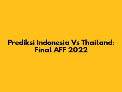 Prediksi Indonesia Vs Thailand: Final AFF 2022