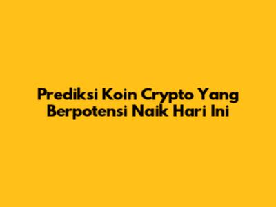 Prediksi Koin Crypto Yang Berpotensi Naik Hari Ini