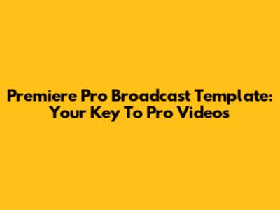 Premiere Pro Broadcast Template: Your Key To Pro Videos