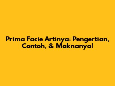 Prima Facie Artinya: Pengertian, Contoh, & Maknanya!
