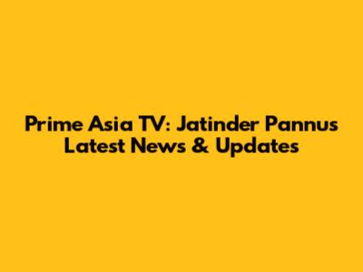 Prime Asia TV: Jatinder Pannu's Latest News & Updates