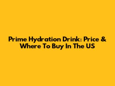 Prime Hydration Drink: Price & Where To Buy In The US