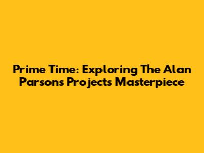 Prime Time: Exploring The Alan Parsons Project's Masterpiece