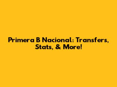 Primera B Nacional: Transfers, Stats, & More!