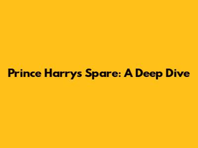 Prince Harry's 'Spare': A Deep Dive