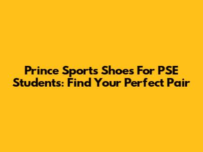 Prince Sports Shoes For PSE Students: Find Your Perfect Pair