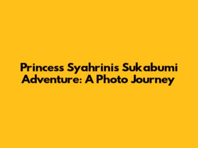 Princess Syahrini's Sukabumi Adventure: A Photo Journey