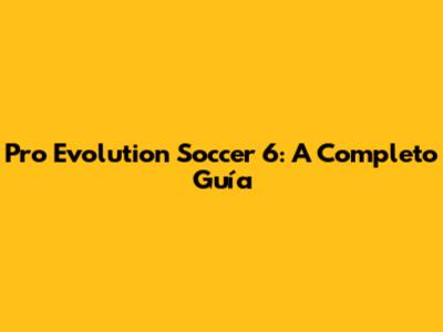 Pro Evolution Soccer 6: A Completo Guía