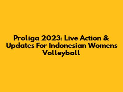 Proliga 2023: Live Action & Updates For Indonesian Women's Volleyball