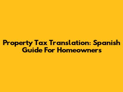 Property Tax Translation: Spanish Guide For Homeowners