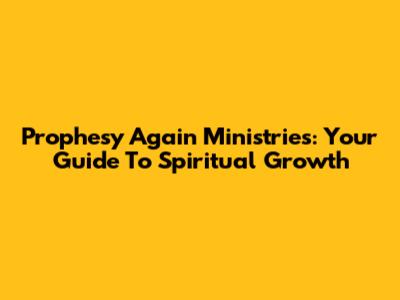 Prophesy Again Ministries: Your Guide To Spiritual Growth