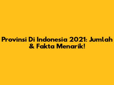 Provinsi Di Indonesia 2021: Jumlah & Fakta Menarik!