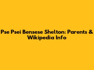 Pse Psei Bensese Shelton: Parents & Wikipedia Info