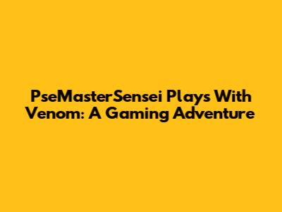 PseMasterSensei Plays With Venom: A Gaming Adventure