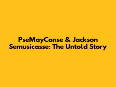 PseMayConse & Jackson Semusicasse: The Untold Story