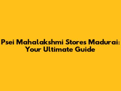 Psei Mahalakshmi Stores Madurai: Your Ultimate Guide