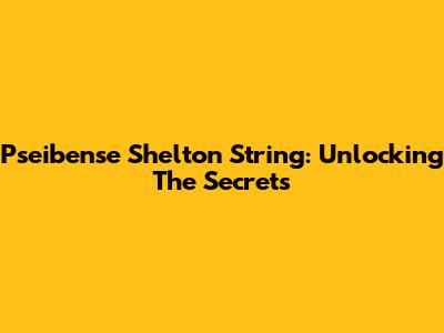 Pseibense Shelton String: Unlocking The Secrets