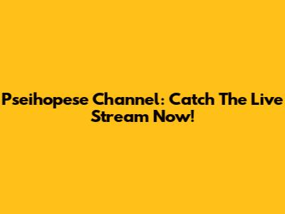 Pseihopese Channel: Catch The Live Stream Now!