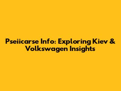 Pseiicarse Info: Exploring Kiev & Volkswagen Insights