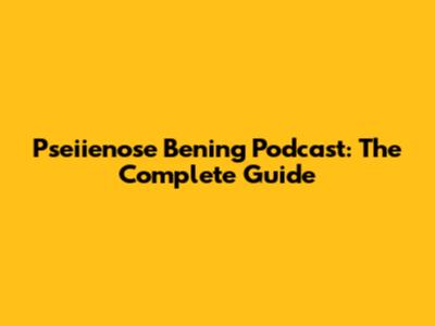 Pseiienose Bening Podcast: The Complete Guide