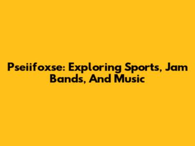 Pseiifoxse: Exploring Sports, Jam Bands, And Music