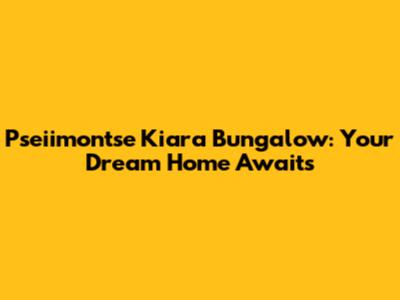 Pseiimontse Kiara Bungalow: Your Dream Home Awaits