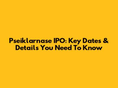 Pseiklarnase IPO: Key Dates & Details You Need To Know