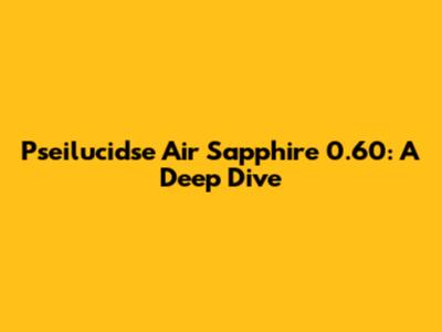 Pseilucidse Air Sapphire 0.60: A Deep Dive