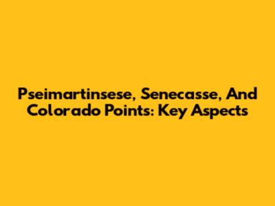 Pseimartinsese, Senecasse, And Colorado Points: Key Aspects