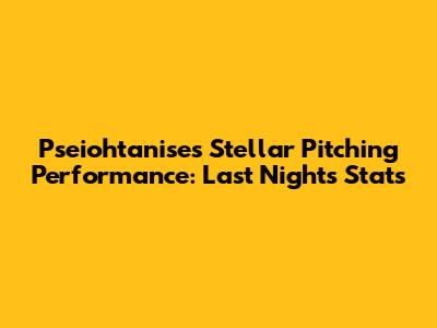 Pseiohtanise's Stellar Pitching Performance: Last Night's Stats