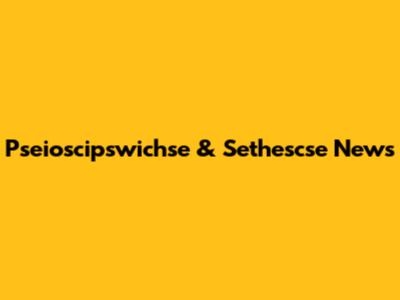Pseioscipswichse & Sethescse News