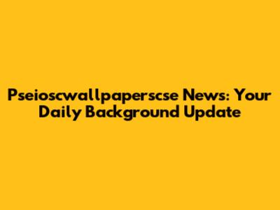 Pseioscwallpaperscse News: Your Daily Background Update