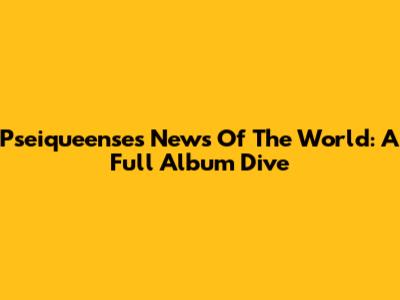 Pseiqueense's 'News Of The World': A Full Album Dive