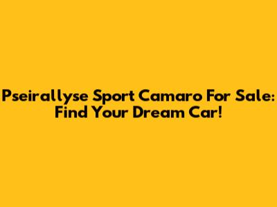 Pseirallyse Sport Camaro For Sale: Find Your Dream Car!