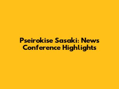 Pseirokise Sasaki: News Conference Highlights