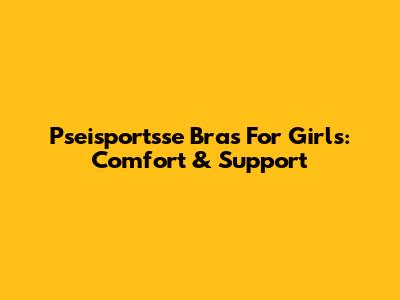 Pseisportsse Bras For Girls: Comfort & Support