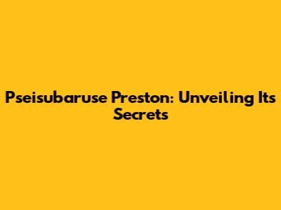 Pseisubaruse Preston: Unveiling Its Secrets